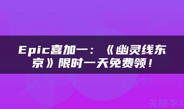 Epic喜加一：《幽灵线东京》限时一天免费领！