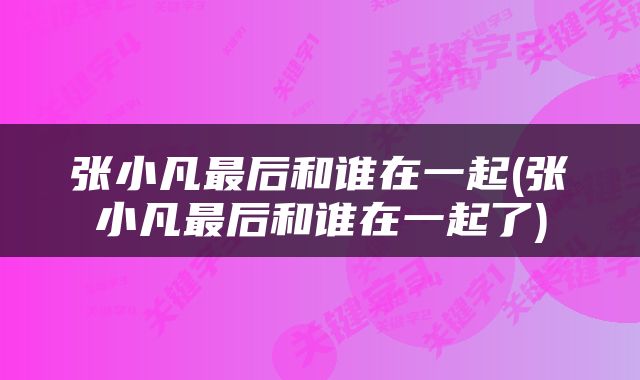 张小凡最后和谁在一起(张小凡最后和谁在一起了)