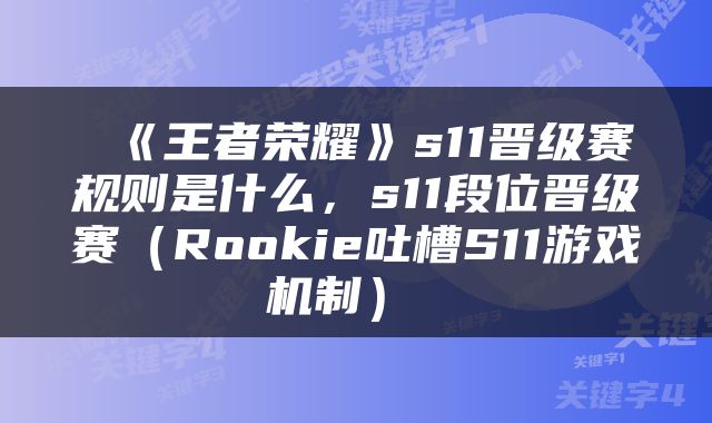  《王者荣耀》s11晋级赛规则是什么，s11段位晋级赛（Rookie吐槽S11游戏机制） 