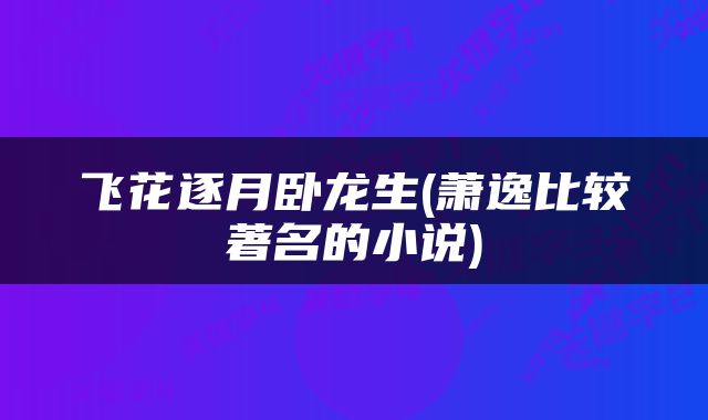 飞花逐月卧龙生(萧逸比较著名的小说)