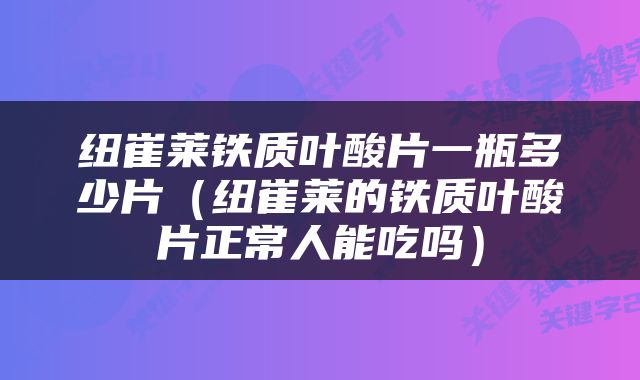 纽崔莱铁质叶酸片一瓶多少片（纽崔莱的铁质叶酸片正常人能吃吗）