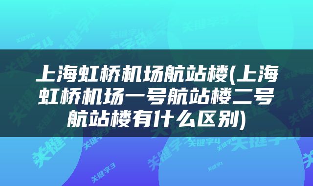 上海虹桥机场航站楼(上海虹桥机场一号航站楼二号航站楼有什么区别)