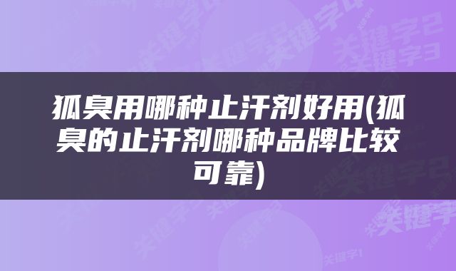狐臭用哪种止汗剂好用(狐臭的止汗剂哪种品牌比较可靠)