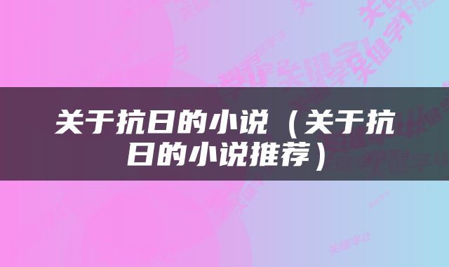 关于抗日的小说（关于抗日的小说推荐）