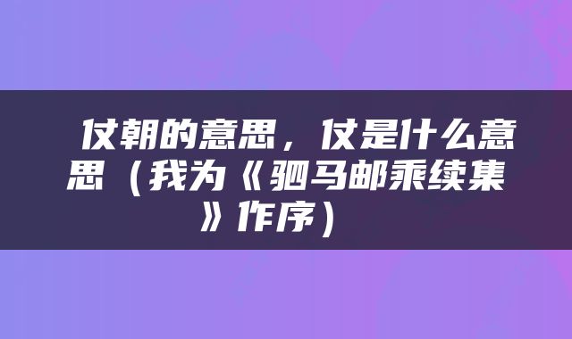  仗朝的意思，仗是什么意思（我为《驷马邮乘续集》作序） 
