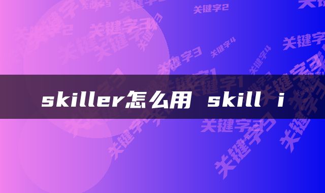 skiller怎么用 skill i