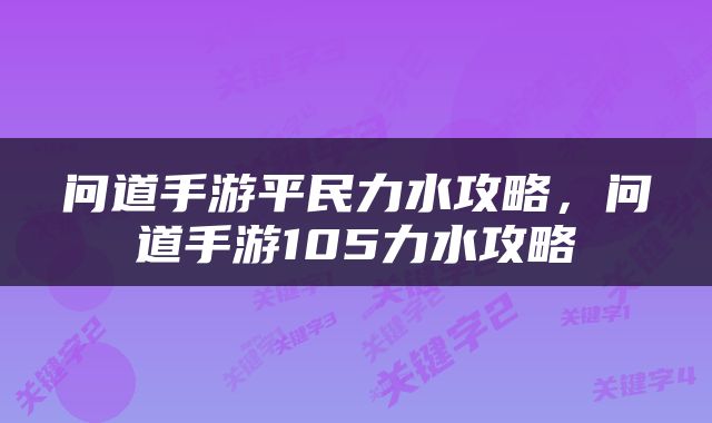 问道手游平民力水攻略，问道手游105力水攻略