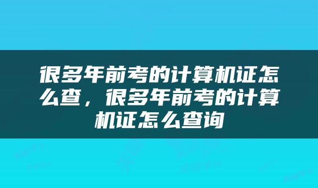 很多年前考的计算机证怎么查，很多年前考的计算机证怎么查询