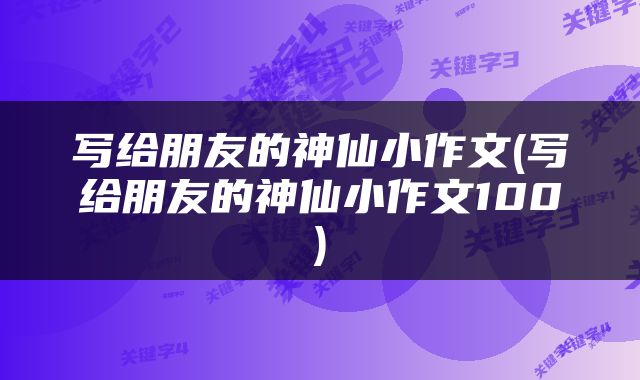 写给朋友的神仙小作文(写给朋友的神仙小作文100)