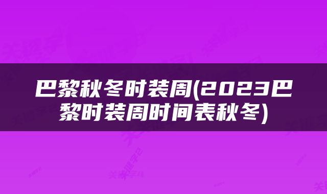 巴黎秋冬时装周(2023巴黎时装周时间表秋冬)