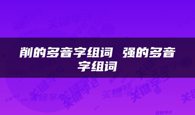 削的多音字组词 强的多音字组词