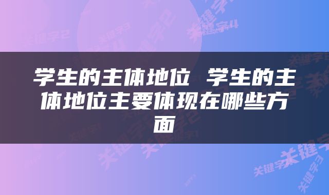 学生的主体地位 学生的主体地位主要体现在哪些方面
