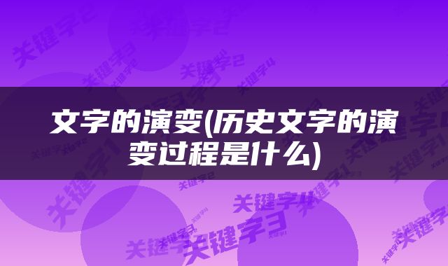文字的演变(历史文字的演变过程是什么)