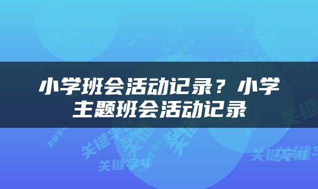 小学班会活动记录？小学主题班会活动记录