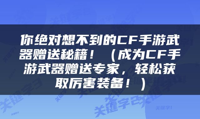 你绝对想不到的CF手游武器赠送秘籍！（成为CF手游武器赠送专家，轻松获取厉害装备！）