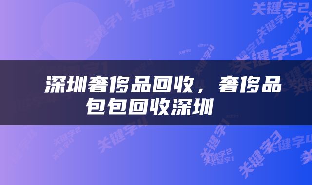  深圳奢侈品回收，奢侈品包包回收深圳 