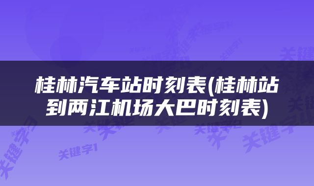 桂林汽车站时刻表(桂林站到两江机场大巴时刻表)