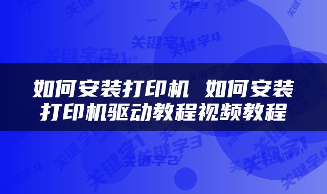 如何安装打印机 如何安装打印机驱动教程视频教程