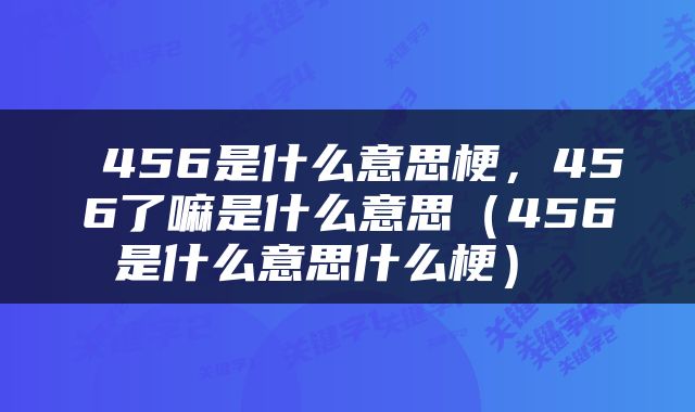  456是什么意思梗，456了嘛是什么意思（456是什么意思什么梗） 