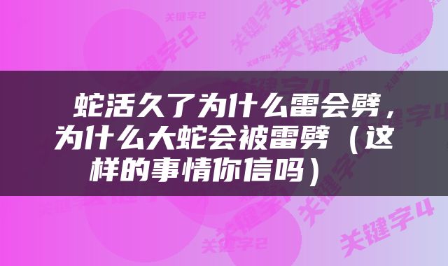  蛇活久了为什么雷会劈，为什么大蛇会被雷劈（这样的事情你信吗） 