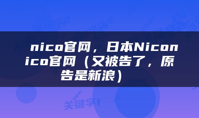  nico官网，日本Niconico官网（又被告了，原告是新浪） 