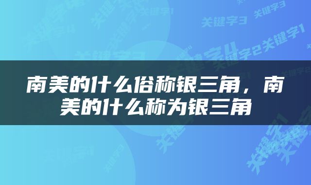 南美的什么俗称银三角，南美的什么称为银三角