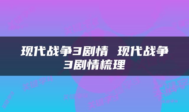 现代战争3剧情 现代战争3剧情梳理