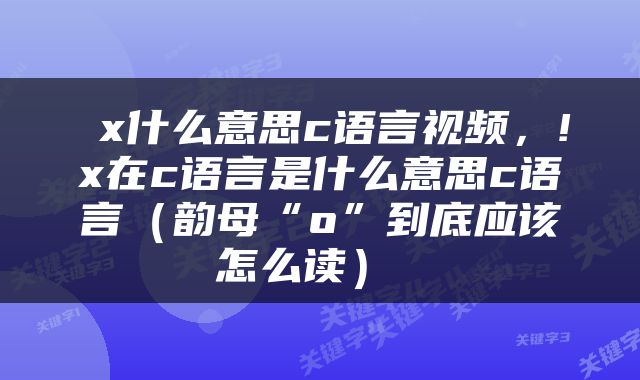  x什么意思c语言视频，!x在c语言是什么意思c语言（韵母“o”到底应该怎么读） 