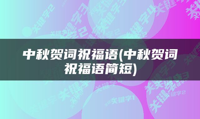 中秋贺词祝福语(中秋贺词祝福语简短)
