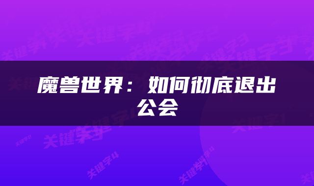 魔兽世界：如何彻底退出公会