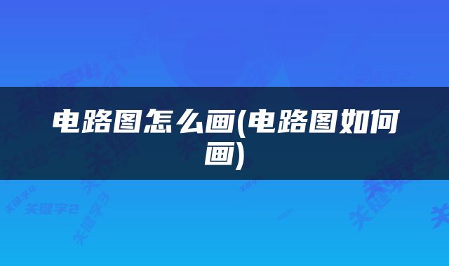 电路图怎么画(电路图如何画)