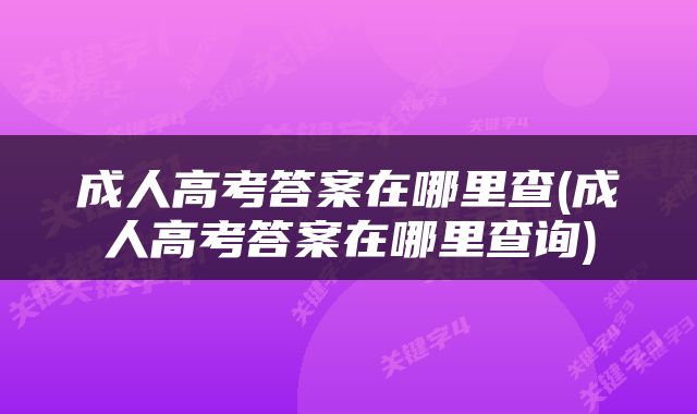 成人高考答案在哪里查(成人高考答案在哪里查询)