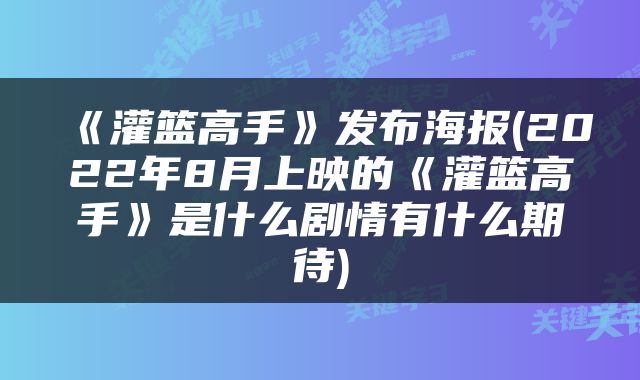 《灌篮高手》发布海报(2022年8月上映的《灌篮高手》是什么剧情有什么期待)