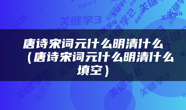 唐诗宋词元什么明清什么（唐诗宋词元什么明清什么填空）
