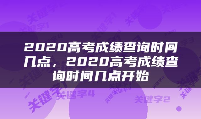 2020高考成绩查询时间几点，2020高考成绩查询时间几点开始