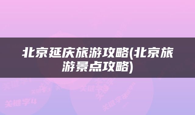 北京延庆旅游攻略(北京旅游景点攻略)