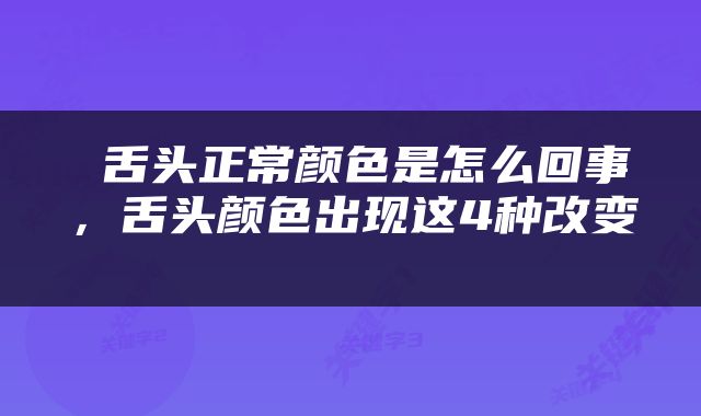 舌头正常颜色是怎么回事，舌头颜色出现这4种改变 