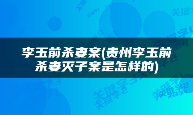 李玉前杀妻案(贵州李玉前杀妻灭子案是怎样的)
