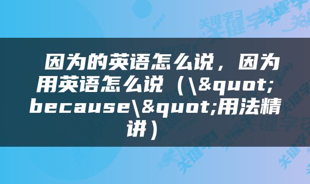  因为的英语怎么说，因为用英语怎么说（\"because\"用法精讲） 