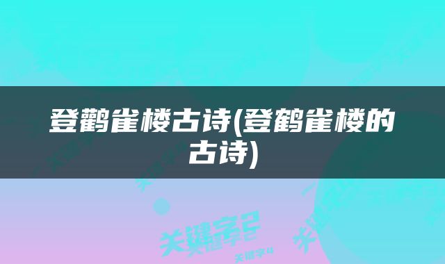 登鹳雀楼古诗(登鹤雀楼的古诗)