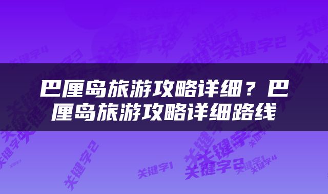 巴厘岛旅游攻略详细？巴厘岛旅游攻略详细路线