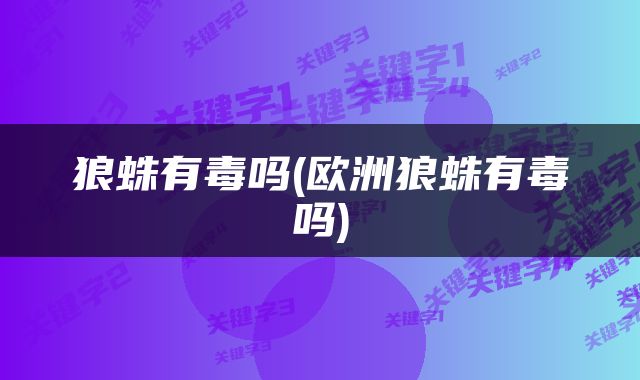 狼蛛有毒吗(欧洲狼蛛有毒吗)