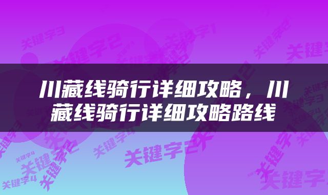 川藏线骑行详细攻略，川藏线骑行详细攻略路线