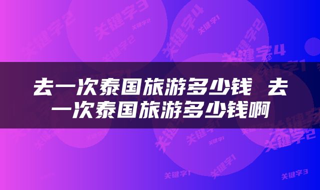 去一次泰国旅游多少钱 去一次泰国旅游多少钱啊