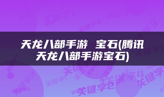 天龙八部手游 宝石(腾讯天龙八部手游宝石)