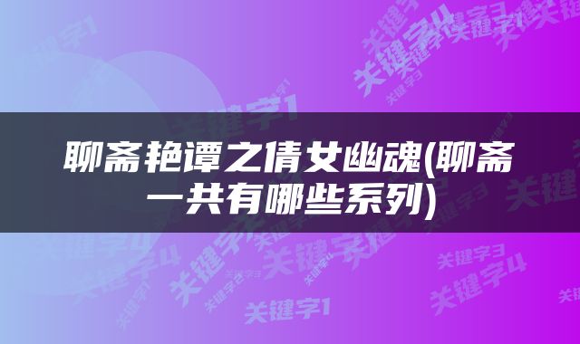 聊斋艳谭之倩女幽魂(聊斋一共有哪些系列)