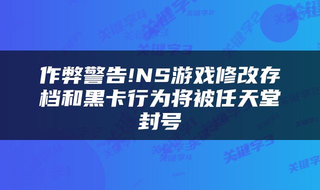 作弊警告!NS游戏修改存档和黑卡行为将被任天堂封号