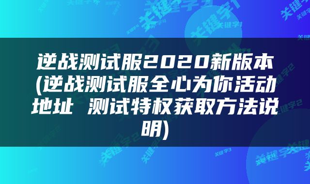 逆战测试服2020新版本(逆战测试服全心为你活动地址 测试特权获取方法说明)