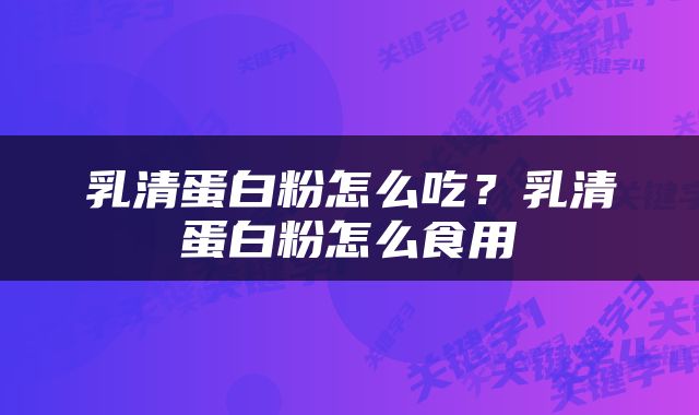 乳清蛋白粉怎么吃？乳清蛋白粉怎么食用