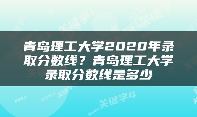 青岛理工大学2020年录取分数线？青岛理工大学录取分数线是多少